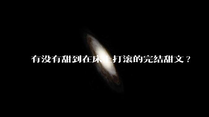 有没有甜到在床上打滚的完结甜文?