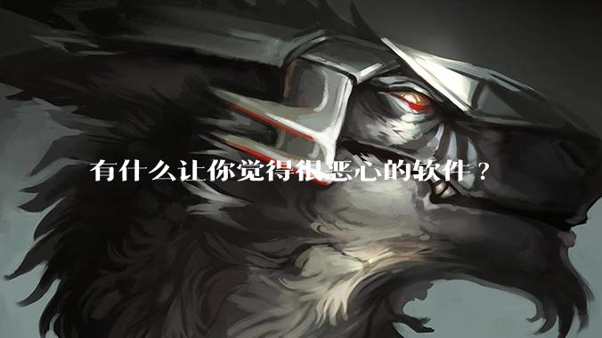 有什么让你觉得很恶心的软件?