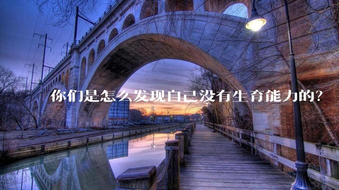 你们是怎么发现自己没有生育能力的？