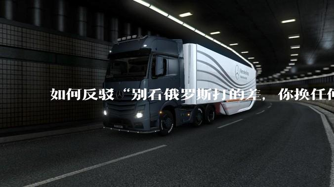 如何反驳“别看俄罗斯打的差，你换任何国家，打的估计都没俄罗斯好”？