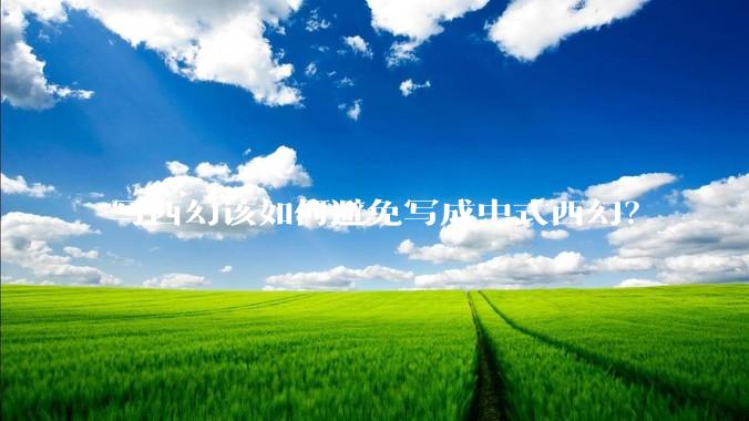 写西幻该如何避免写成中式西幻？