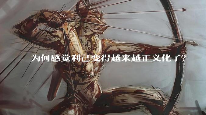 为何感觉利己变得越来越正义化了？