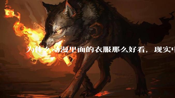 为什么动漫里面的衣服那么好看，现实中没有人设计成那种呢？