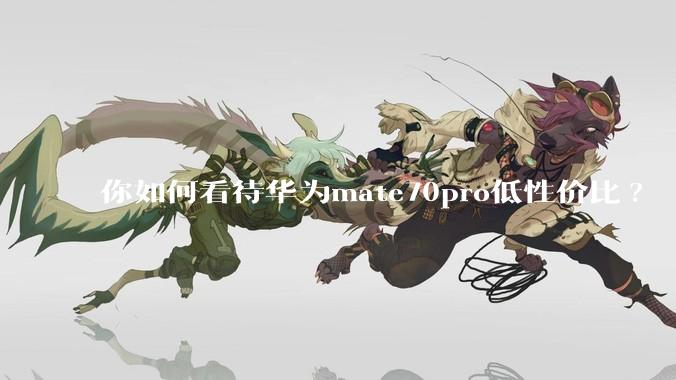 你如何看待华为mate70pro低性价比?