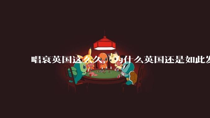 唱衰英国这么久，为什么英国还是如此发达？