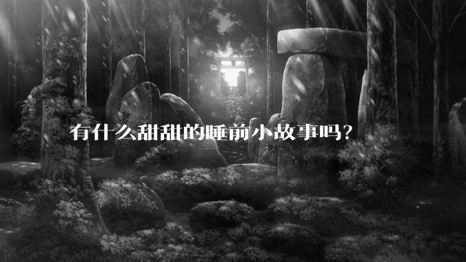 有什么甜甜的睡前小故事吗？