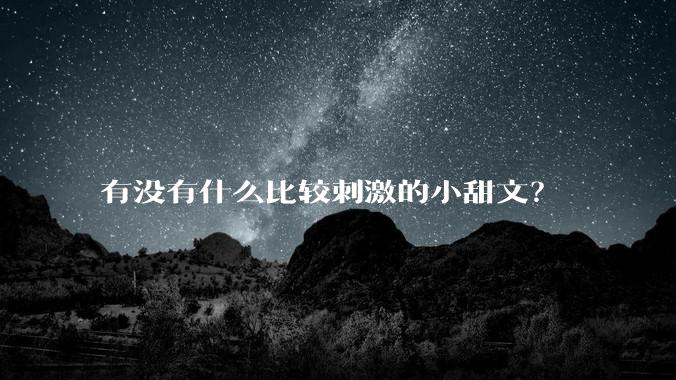 有没有什么比较刺激的小甜文？