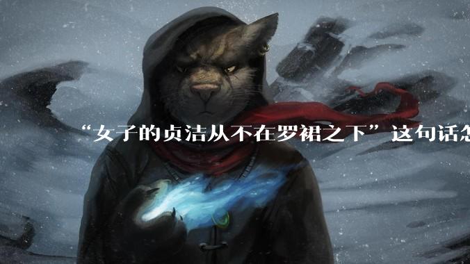 “女子的贞洁从不在罗裙之下”这句话怎么去理解？
